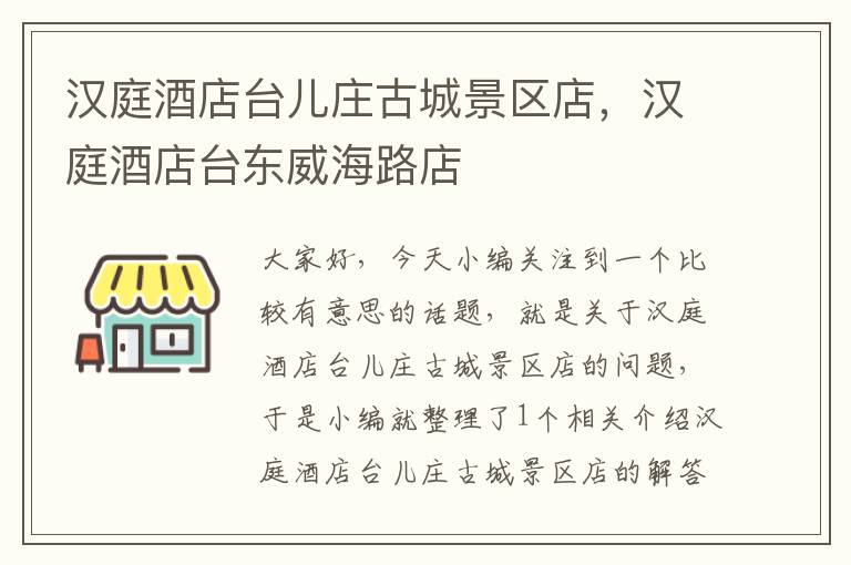 汉庭酒店台儿庄古城景区店，汉庭酒店台东威海路店